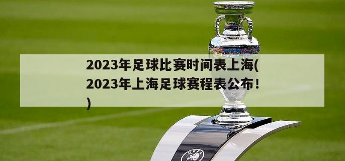 2023年足球比赛时间表上海(2023年上海足球赛程表公布！)